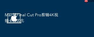 Mac版Final Cut Pro剪辑4K视频卡顿优化
