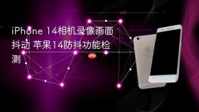 iphone 14相机录像画面抖动 苹果14防抖功能检测