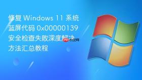 修复 Windows 11 系统蓝屏代码 0x00000139 安全检查失败深度解决方法汇总教程