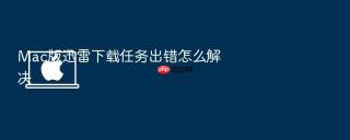 mac版迅雷下载任务出错怎么解决