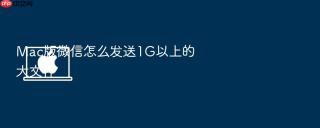 Mac版微信怎么发送1G以上的大文件