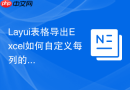 Layui表格导出Excel如何自定义每列的宽度