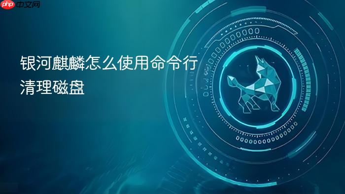 银河麒麟怎么使用命令行清理磁盘