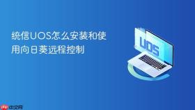 统信UOS怎么安装和使用向日葵远程控制