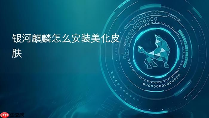 银河麒麟怎么安装美化皮肤