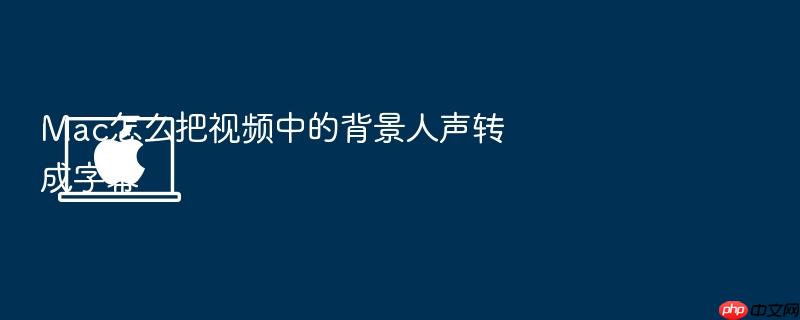 mac怎么把视频中的背景人声转成字幕