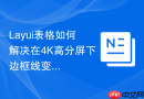 Layui表格如何解决在4K高分屏下边框线变粗不清晰