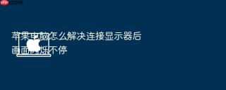 苹果电脑怎么解决连接显示器后画面闪烁不停