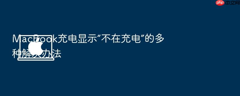 macbook充电显示“不在充电”的多种解决办法