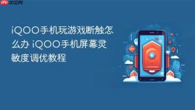 iQOO手机玩游戏断触怎么办 iQOO手机屏幕灵敏度调优教程