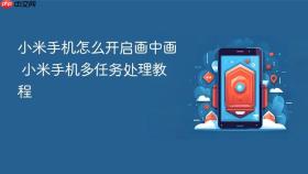 小米手机怎么开启画中画 小米手机多任务处理教程