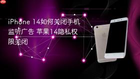 iPhone 14如何关闭手机监听广告 苹果14隐私权限关闭
