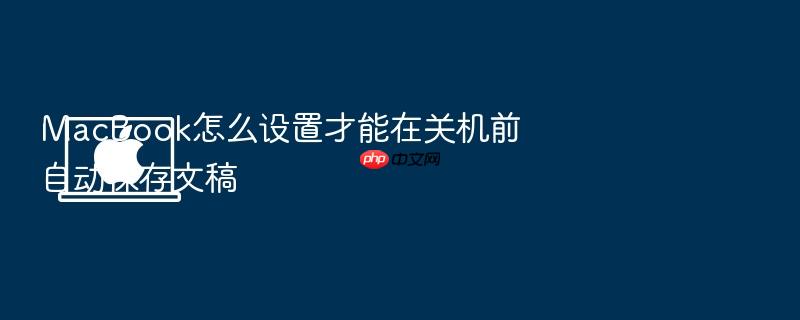 macbook怎么设置才能在关机前自动保存文稿