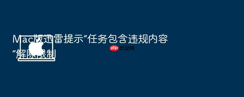 mac版迅雷提示“任务包含违规内容”解除限制