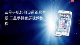 三星手机如何设置视频壁纸 三星手机锁屏视频教程