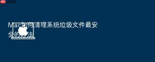 Mac如何清理系统垃圾文件最安全的方法