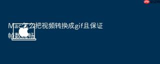 mac怎么把视频转换成gif且保证帧数流畅