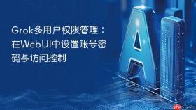 Grok多用户权限管理：在WebUI中设置账号密码与访问控制
