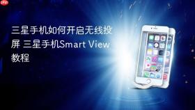 三星手机如何开启无线投屏 三星手机Smart View教程