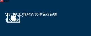 mac版qq接收的文件保存在哪个文件夹