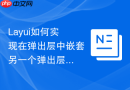 Layui如何实现在弹出层中嵌套另一个弹出层