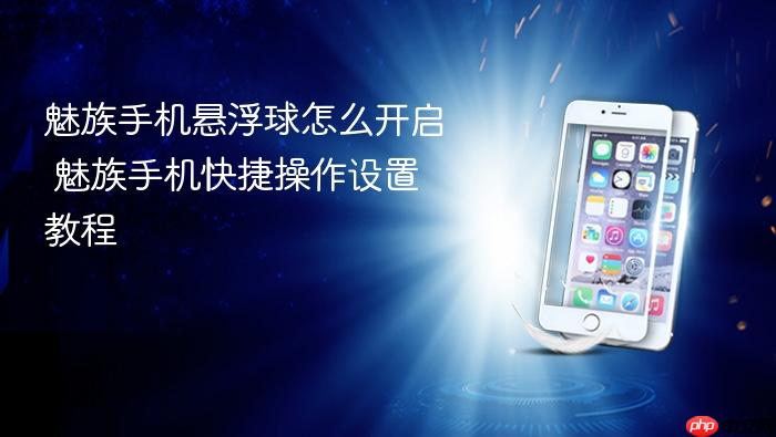 魅族手机悬浮球怎么开启 魅族手机快捷操作设置教程