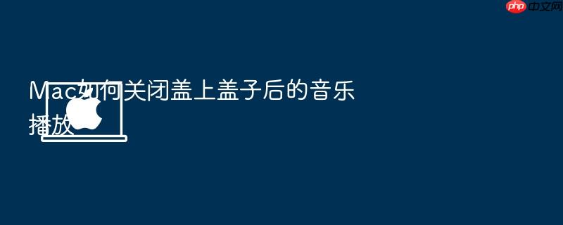 mac如何关闭盖上盖子后的音乐播放