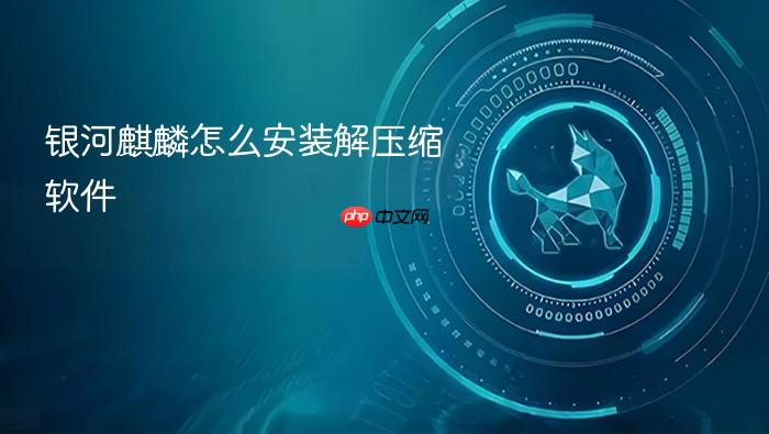 银河麒麟怎么安装解压缩软件
