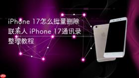 iphone 17怎么批量删除联系人 iphone 17通讯录整理教程