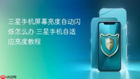 三星手机屏幕亮度自动闪烁怎么办 三星手机自适应亮度教程