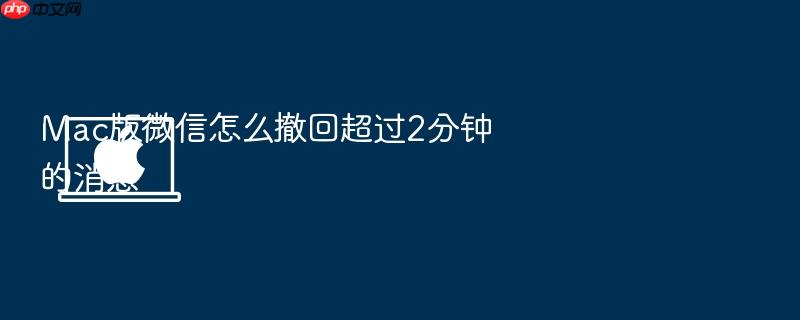 mac版微信怎么撤回超过2分钟的消息
