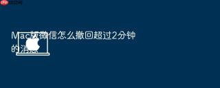 mac版微信怎么撤回超过2分钟的消息