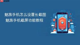 魅族手机怎么设置长截图 魅族手机截屏功能教程