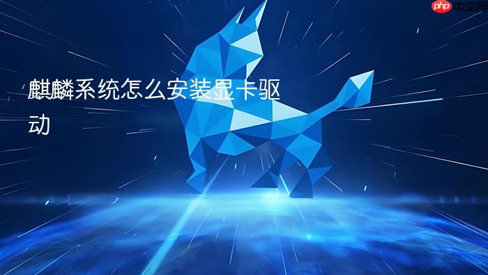 麒麟系统怎么安装显卡驱动