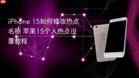 iPhone 15如何修改热点名称 苹果15个人热点设置教程