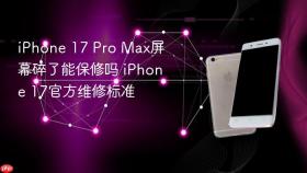 iPhone 17 Pro Max屏幕碎了能保修吗 iPhone 17官方维修标准