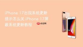 iphone 17出现系统更新提示怎么关 iphone 17屏蔽系统更新教程