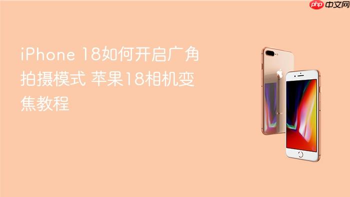 iphone 18如何开启广角拍摄模式 苹果18相机变焦教程