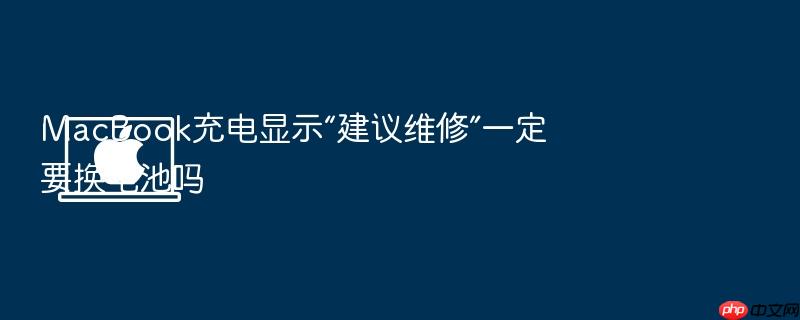macbook充电显示“建议维修”一定要换电池吗