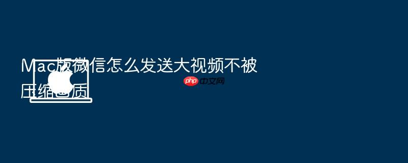 mac版微信怎么发送大视频不被压缩画质