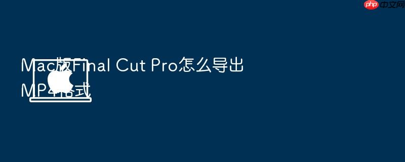 mac版final cut pro怎么导出mp4格式