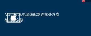 macbook电源适配器连接处外皮破损怎么修