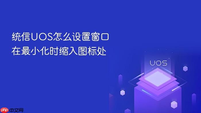 统信uos怎么设置窗口在最小化时缩入图标处