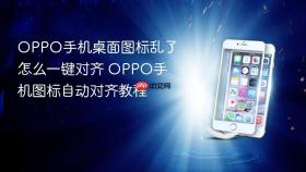 OPPO手机桌面图标乱了怎么一键对齐 OPPO手机图标自动对齐教程
