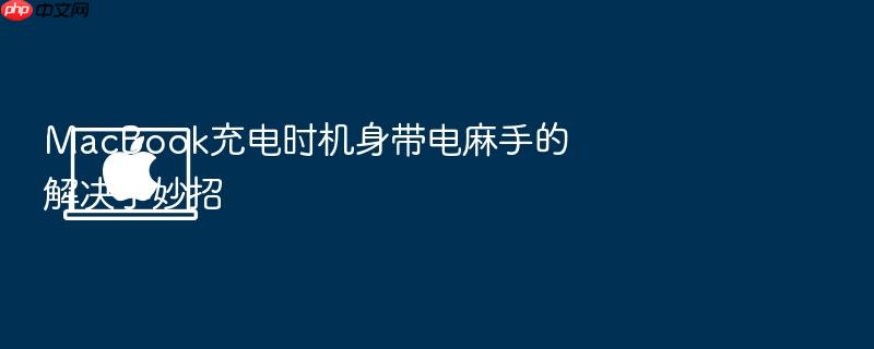 macbook充电时机身带电麻手的解决小妙招
