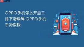 OPPO手机怎么开启三指下滑截屏 OPPO手机手势教程