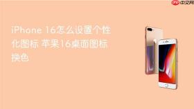 iphone 16怎么设置个性化图标 苹果16桌面图标换色