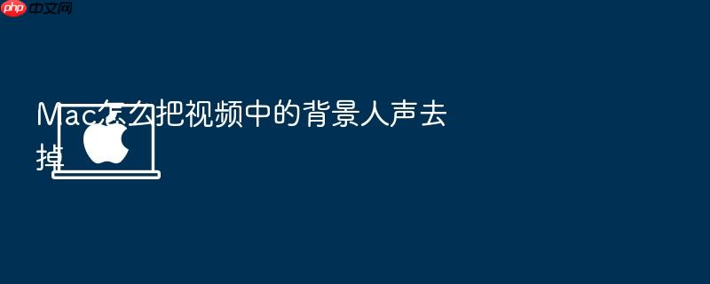 mac怎么把视频中的背景人声去掉