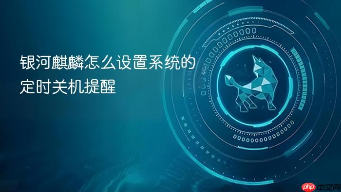 银河麒麟怎么设置系统的定时关机提醒