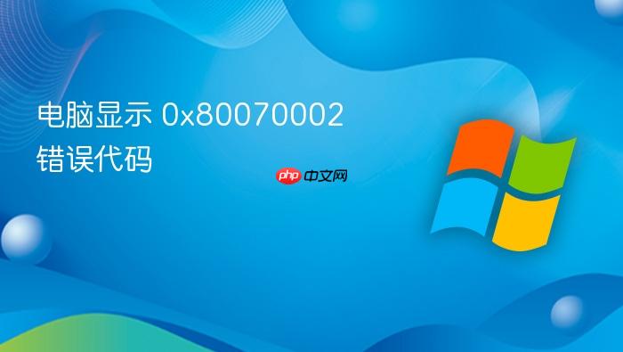 电脑显示 0x80070002 错误代码